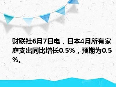 日本5月家庭支出同比增长4.7%，远超预期
